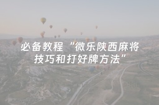 必备教程“微乐陕西麻将技巧和打好牌方法”（确实有插件吗)