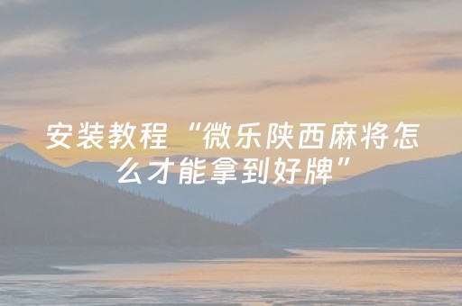 安装教程“微乐陕西麻将怎么才能拿到好牌”（输赢规律)