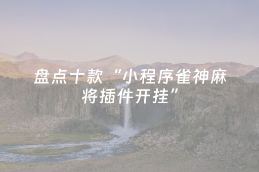 盘点十款“小程序雀神麻将插件开挂”（助赢神器购买)