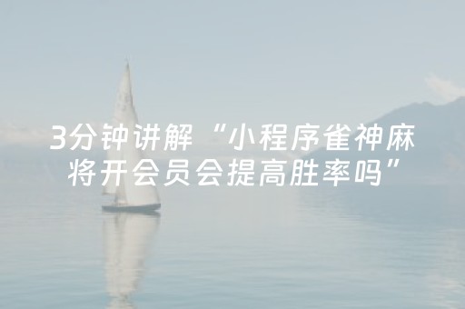 3分钟讲解“小程序雀神麻将开会员会提高胜率吗”（助赢神器购买)