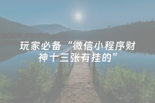 玩家必备“微信小程序财神十三张有挂的”（必赢神器辅助器)