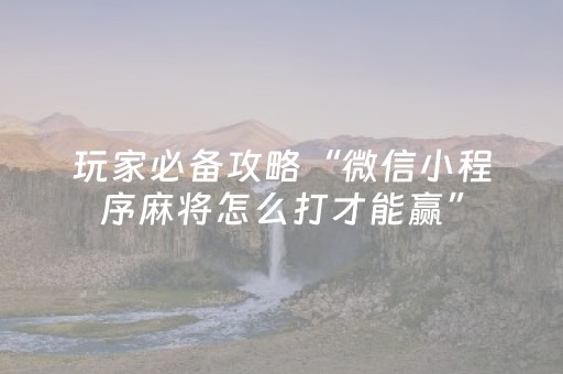 玩家必备攻略“微信小程序麻将怎么打才能赢”（怎么能调好牌)