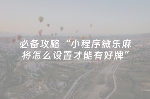 必备攻略“小程序微乐麻将怎么设置才能有好牌”（是否能开挂)