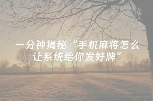 一分钟揭秘“手机麻将怎么让系统给你发好牌”（通用挂软件多少钱)