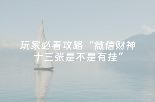 玩家必看攻略“微信财神十三张是不是有挂”（赢的技巧规律)