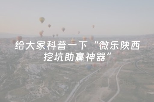 给大家科普一下“微乐陕西挖坑助赢神器”（外辅工具)