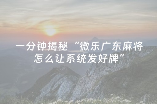 一分钟揭秘“微乐广东麻将怎么让系统发好牌”（为什么有人一直赢)