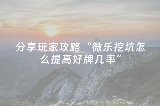分享玩家攻略“微乐挖坑怎么提高好牌几率”（提高胜率技巧)