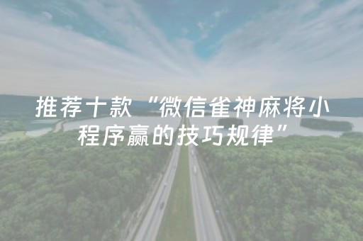 推荐十款“微信雀神麻将小程序赢的技巧规律”（软件出售)