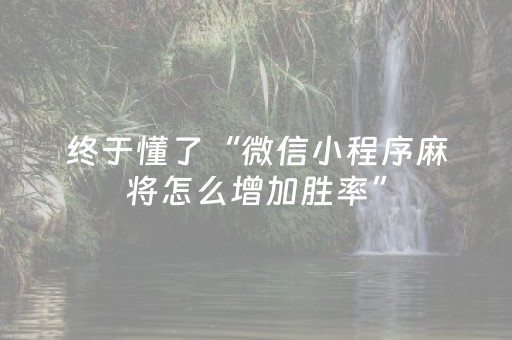 终于懂了“微信小程序麻将怎么增加胜率”（有什么诀窍)