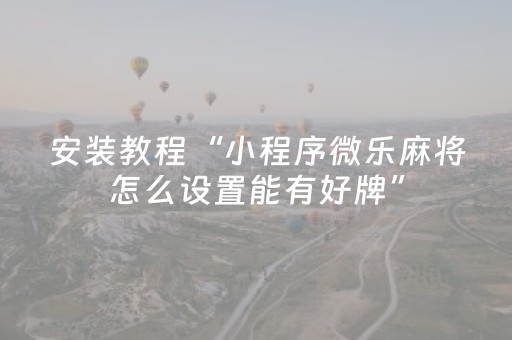 安装教程“小程序微乐麻将怎么设置能有好牌”（怎么让系统给你发好牌)