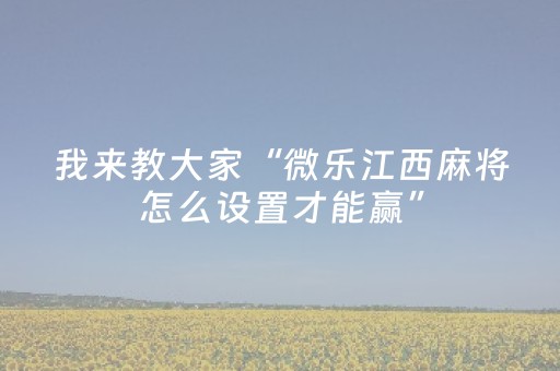 我来教大家“微乐江西麻将怎么设置才能赢”（小程序怎么才会赢)