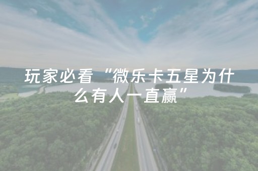 玩家必看“微乐卡五星为什么有人一直赢”（充会员胜率高)