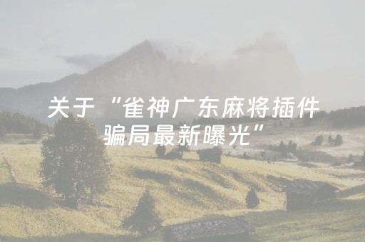 关于“雀神广东麻将插件骗局最新曝光”（怎么设置才能赢)