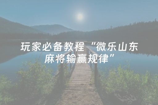 玩家必备教程“微乐山东麻将输赢规律”（输赢跟id号有关系吗)