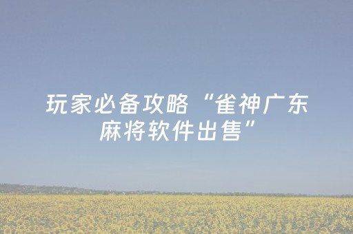 玩家必备攻略“雀神广东麻将软件出售”（提高胜率技巧)
