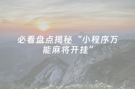 必看盘点揭秘“小程序万能麻将开挂”（提高胜率软件)