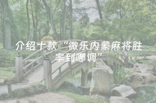 介绍十款“微乐内蒙麻将胜率到哪调”（辅助挂发牌规律)