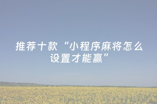 推荐十款“小程序麻将怎么设置才能赢”（开挂辅助脚本)