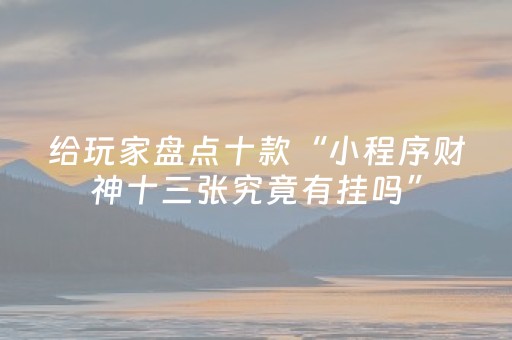给玩家盘点十款“小程序财神十三张究竟有挂吗”（是否能开挂)