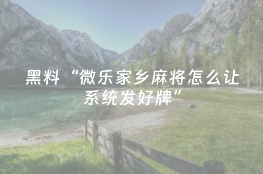 黑料“微乐家乡麻将怎么让系统发好牌”（专用神器下载)