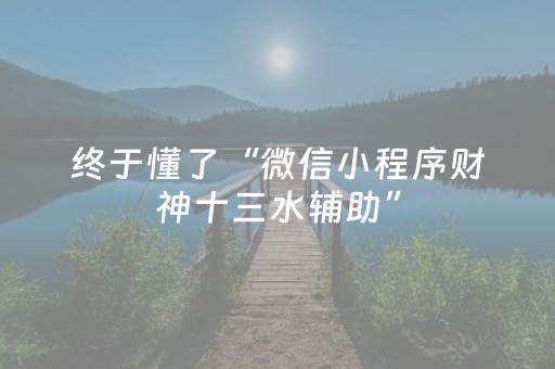 终于懂了“微信小程序财神十三水辅助”（神器最新免费)