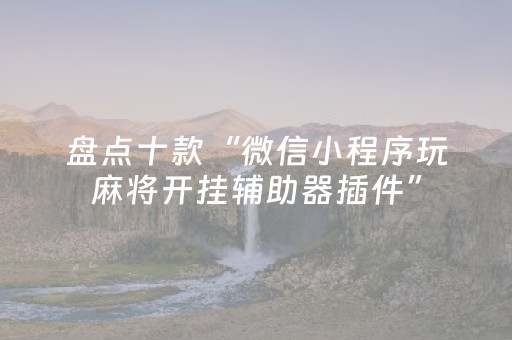 盘点十款“微信小程序玩麻将开挂辅助器插件”（辅助器通用版)