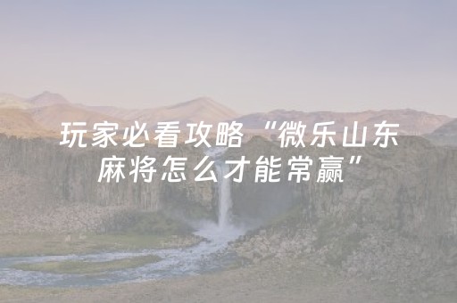 玩家实测“微乐江苏麻将怎么提高胜率（助赢神器通用版）