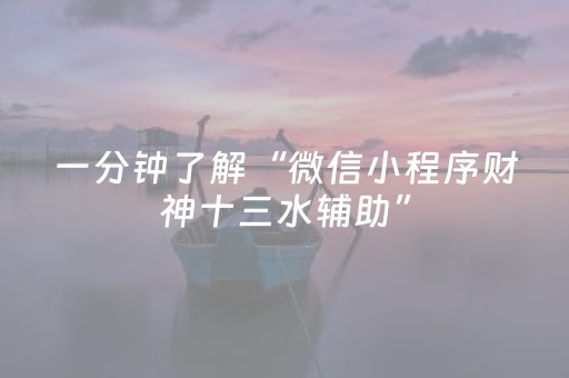 一分钟了解“微信小程序财神十三水辅助”（有什么诀窍)