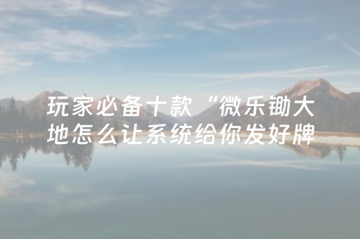 玩家必备十款“微乐锄大地怎么让系统给你发好牌”（控牌神器)