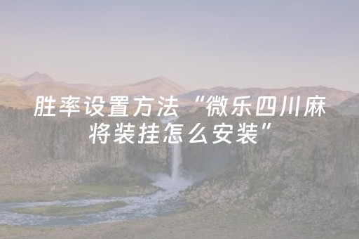 胜率设置方法“微乐四川麻将装挂怎么安装”（技巧和打好牌方法)