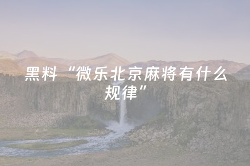 黑料“微乐北京麻将有什么规律”（外辅工具)