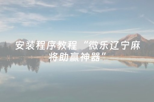 安装程序教程“微乐辽宁麻将助赢神器”（自建房怎么赢)