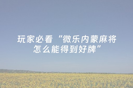 玩家必看“微乐内蒙麻将怎么能得到好牌”（有什么规律)