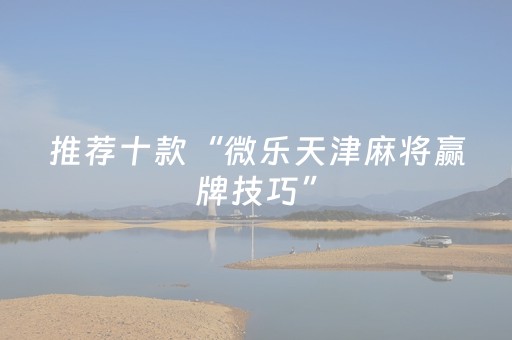 推荐十款“微乐天津麻将赢牌技巧”（输赢跟id号有关系吗)