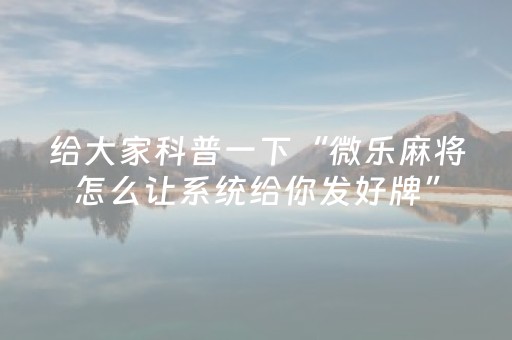 给大家科普一下“微乐麻将怎么让系统给你发好牌”（神器最新免费)