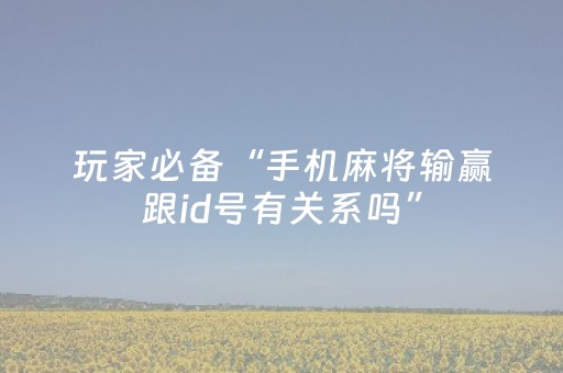 玩家必备“手机麻将输赢跟id号有关系吗”（小程序辅助软件)