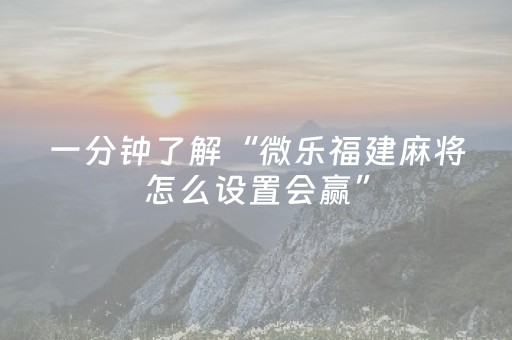 一分钟了解“微乐福建麻将怎么设置会赢”（必赢神器)