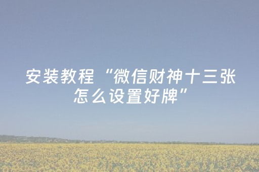 安装教程“微信财神十三张怎么设置好牌”（自建房胜负规律)