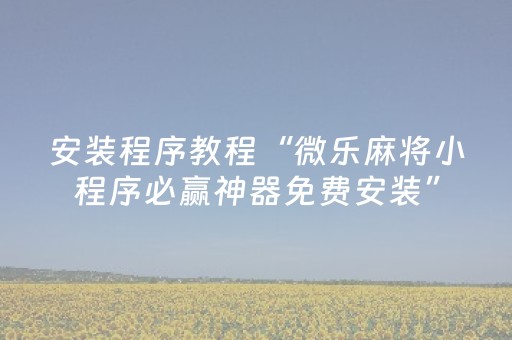 安装程序教程“微乐麻将小程序必赢神器免费安装”（怎么设置才能赢)
