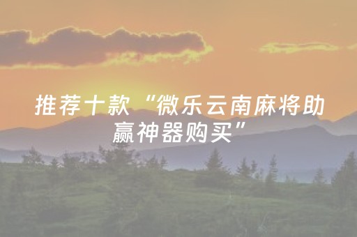 推荐十款“微乐云南麻将助赢神器购买”（输赢有什么规律)