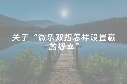 关于“微乐双扣怎样设置赢的概率”（开挂辅助脚本)