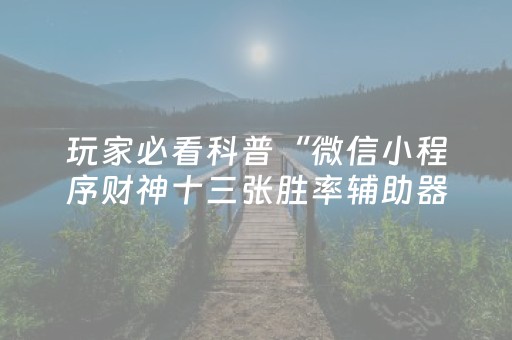 玩家必看科普“微信小程序财神十三张胜率辅助器”（辅助器插件)