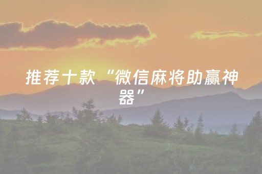 推荐十款“微信麻将助赢神器”（有什么诀窍)
