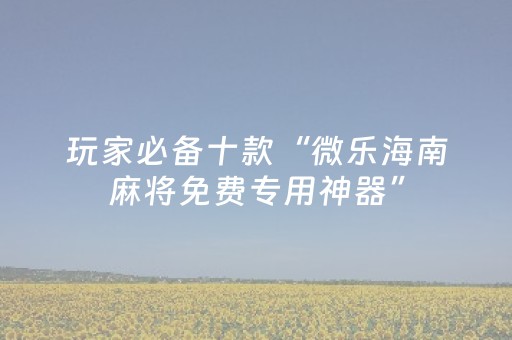 玩家必备十款“微乐海南麻将免费专用神器”（挂件神器)