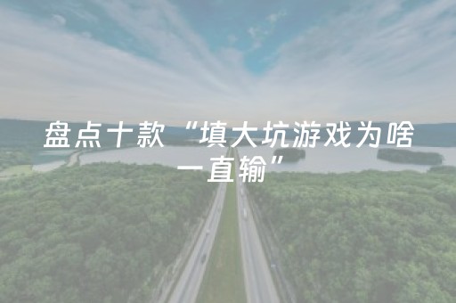 盘点十款“填大坑游戏为啥一直输”（如何让系统发好牌)