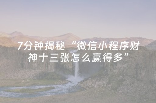 7分钟揭秘“微信小程序财神十三张怎么赢得多”（怎么增加胜率)