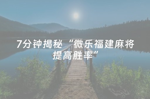 7分钟揭秘“微乐福建麻将提高胜率”（好友房怎么才能赢)
