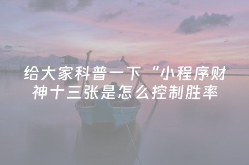 给大家科普一下“小程序财神十三张是怎么控制胜率”（小程序控牌器)