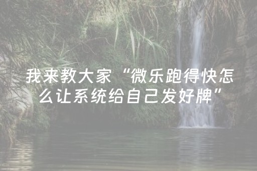 我来教大家“微乐跑得快怎么让系统给自己发好牌”（怎么增加胜率)